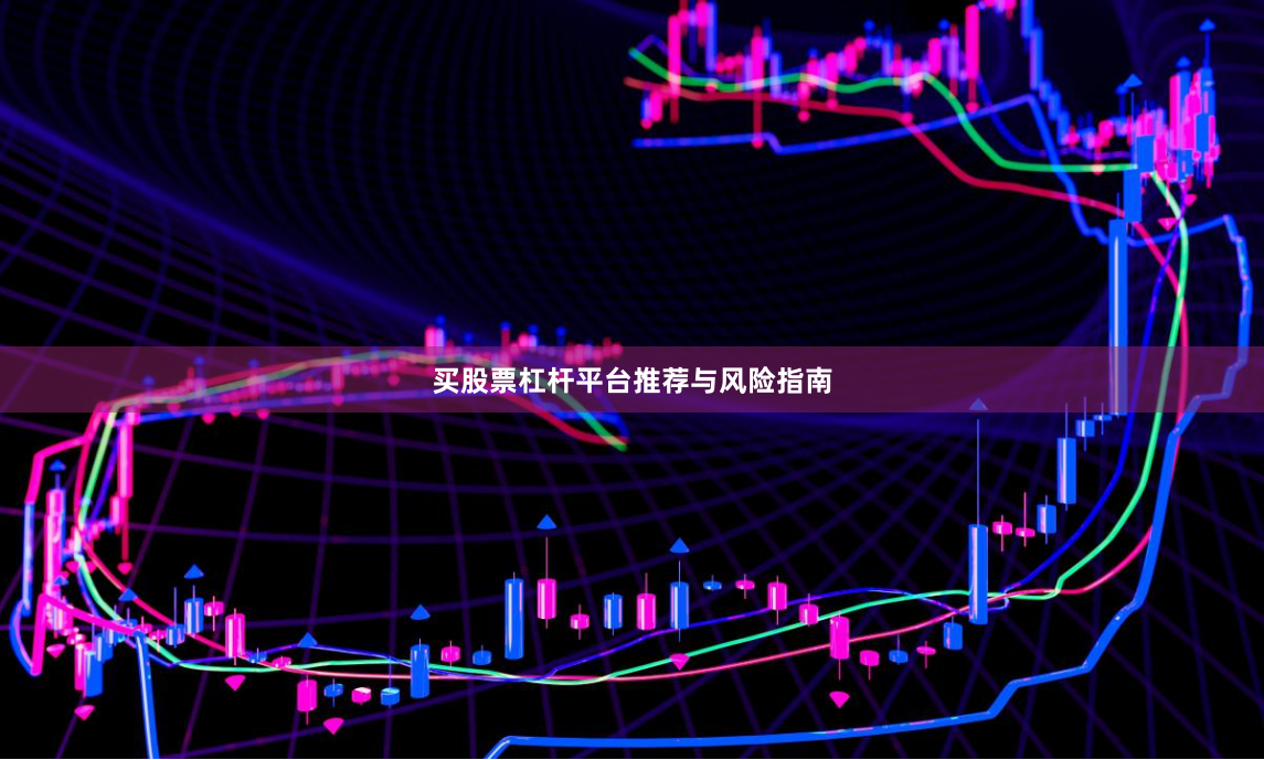 买股票杠杆平台推荐与风险指南