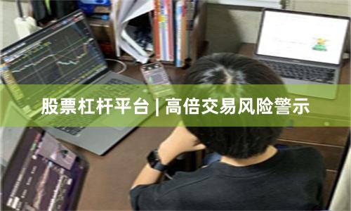 股票杠杆平台 | 高倍交易风险警示