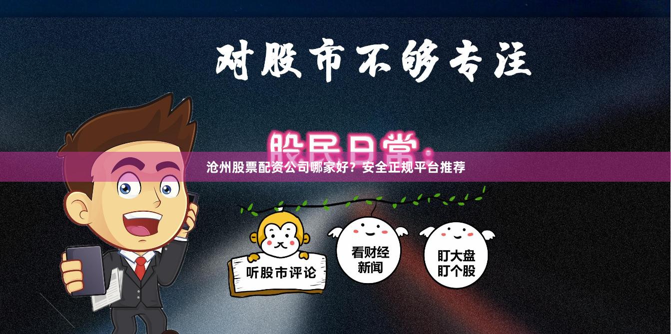 沧州股票配资公司哪家好？安全正规平台推荐