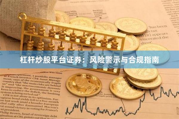 杠杆炒股平台证券：风险警示与合规指南