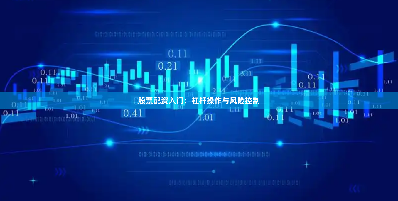 股票配资入门：杠杆操作与风险控制