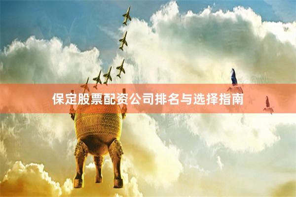保定股票配资公司排名与选择指南