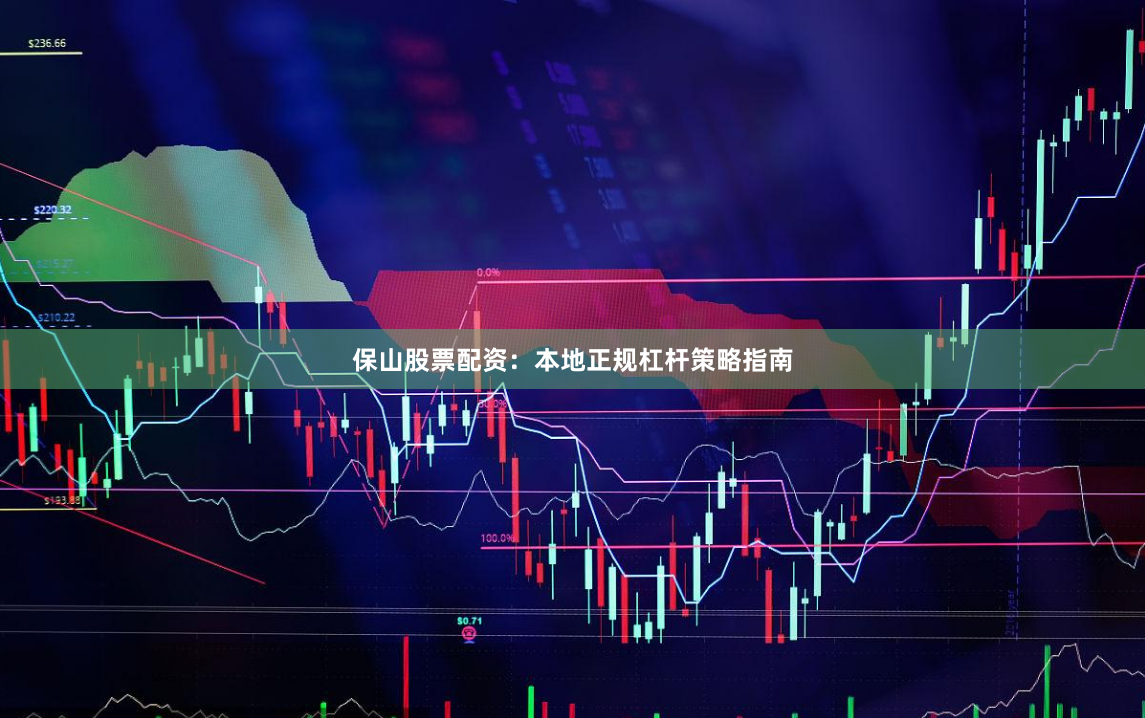 保山股票配资:本地正规杠杆策略指南