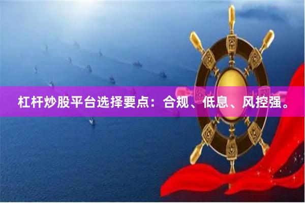 杠杆炒股平台选择要点：合规、低息、风控强。