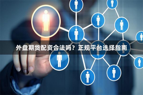 外盘期货配资合法吗？正规平台选择指南