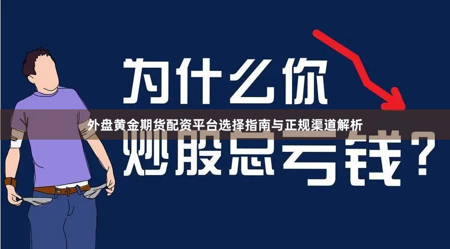 外盘黄金期货配资平台选择指南与正规渠道解析