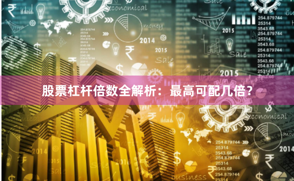 股票杠杆倍数全解析：最高可配几倍？