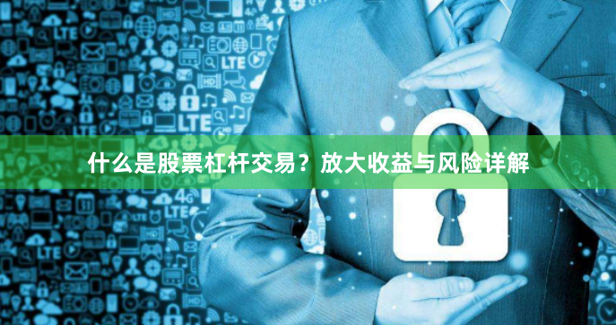 什么是股票杠杆交易？放大收益与风险详解