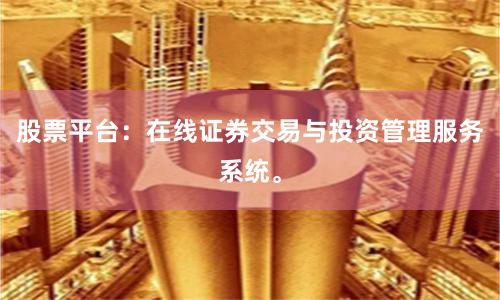股票平台：在线证券交易与投资管理服务系统。