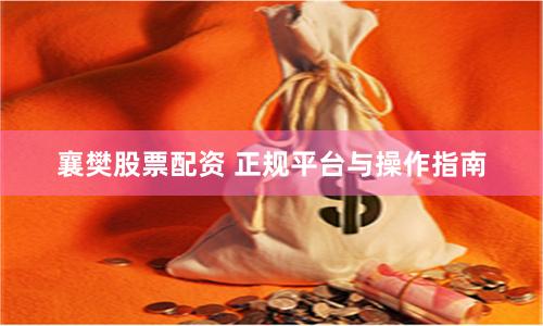襄樊股票配资 正规平台与操作指南