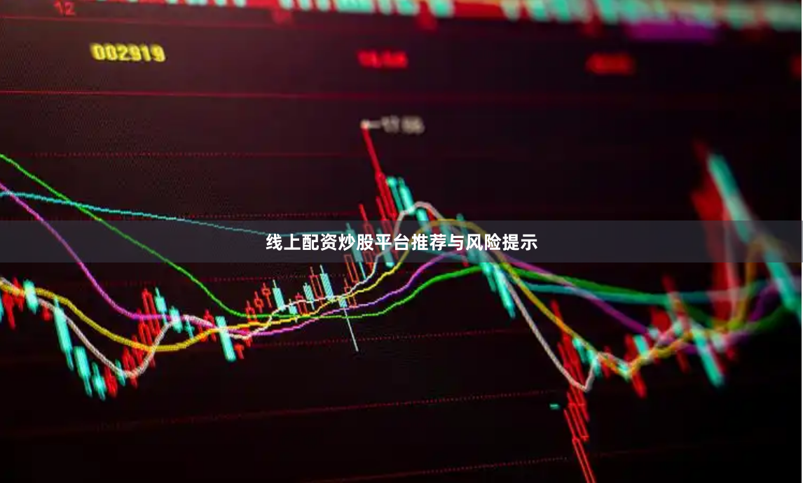 线上配资炒股平台推荐与风险提示