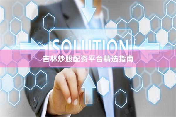 吉林炒股配资平台精选指南