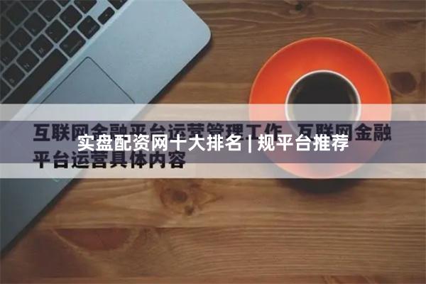 实盘配资网十大排名 | 规平台推荐