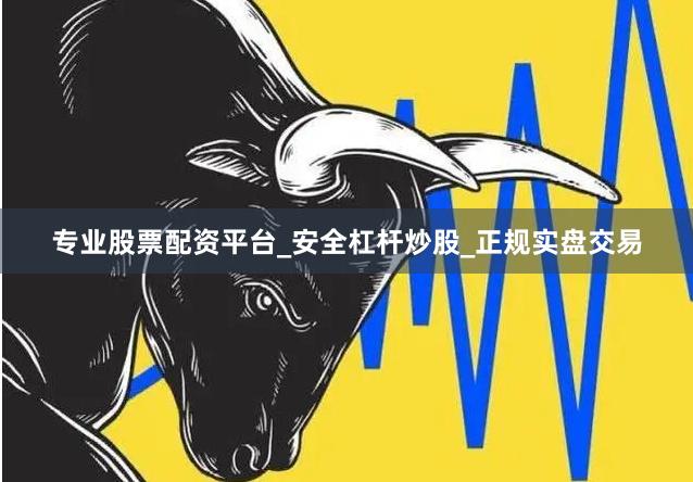 专业股票配资平台_安全杠杆炒股_正规实盘交易