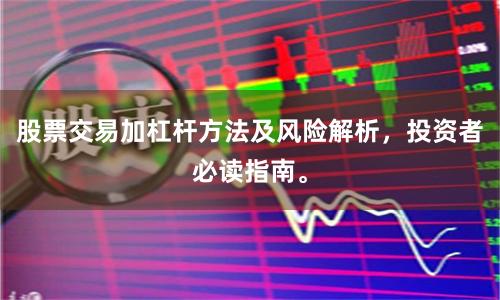 股票交易加杠杆方法及风险解析，投资者必读指南。