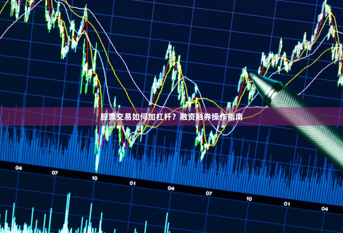 股票交易如何加杠杆？融资融券操作指南