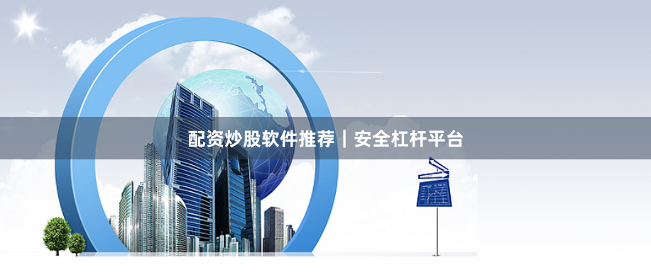 配资炒股软件推荐｜安全杠杆平台
