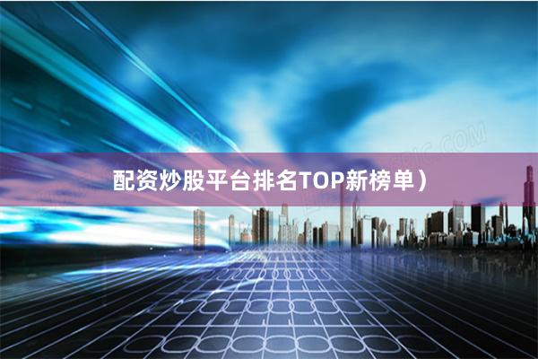 配资炒股平台排名TOP新榜单）