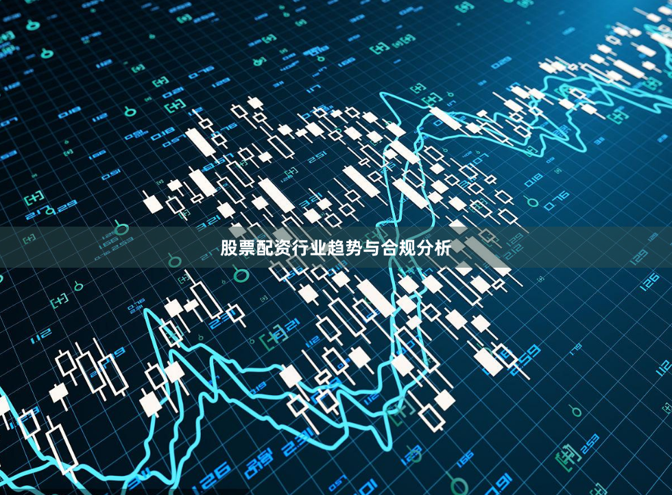 股票配资行业趋势与合规分析