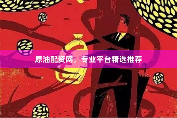 原油配资网，专业平台精选推荐