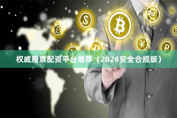 权威股票配资平台推荐(2024安全合规版)