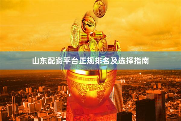 山东配资平台正规排名及选择指南