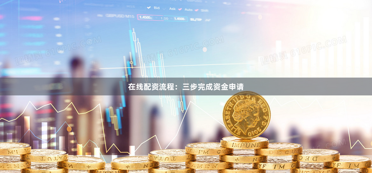 在线配资流程：三步完成资金申请