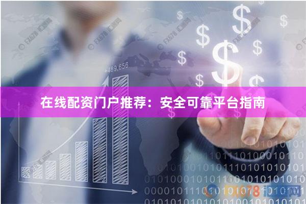 在线配资门户推荐：安全可靠平台指南