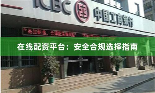 在线配资平台：安全合规选择指南