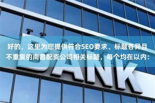 好的，这里为您提供符合SEO要求、标题各异且不重复的南昌配资公司相关标题，每个均在以内：