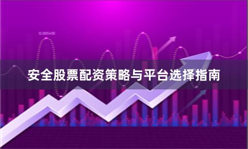 安全股票配资策略与平台选择指南