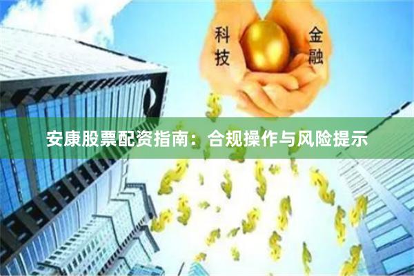 安康股票配资指南：合规操作与风险提示