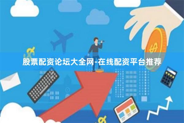 股票配资论坛大全网-在线配资平台推荐